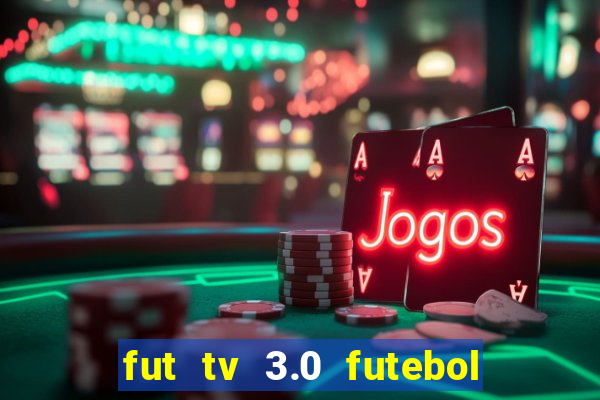 fut tv 3.0 futebol ao vivo